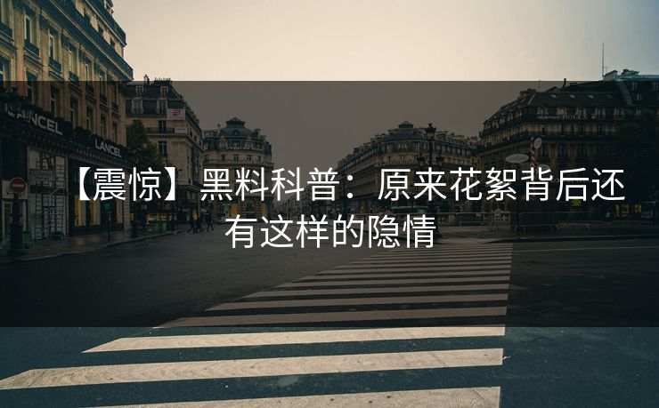 【震惊】黑料科普：原来花絮背后还有这样的隐情