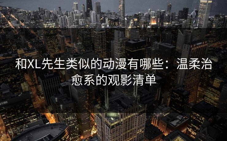 和XL先生类似的动漫有哪些：温柔治愈系的观影清单