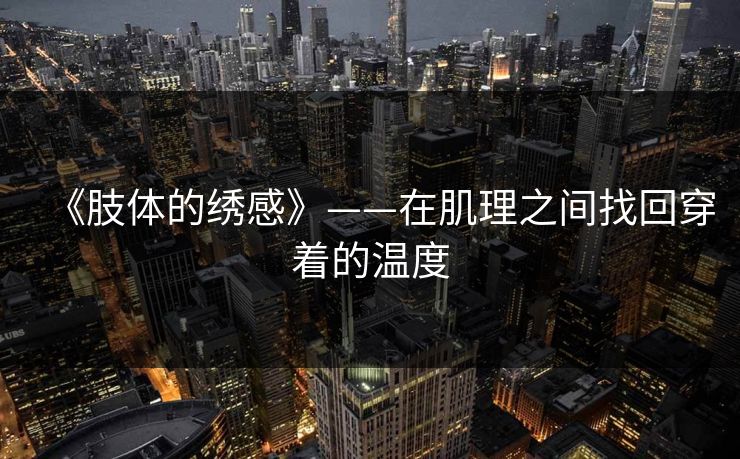 《肢体的绣感》——在肌理之间找回穿着的温度