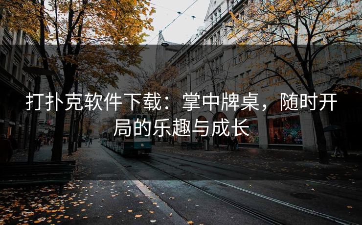 打扑克软件下载：掌中牌桌，随时开局的乐趣与成长
