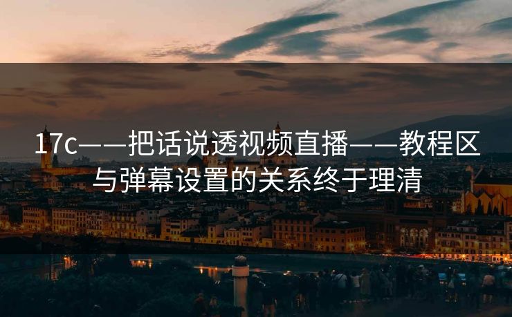 17c——把话说透视频直播——教程区与弹幕设置的关系终于理清